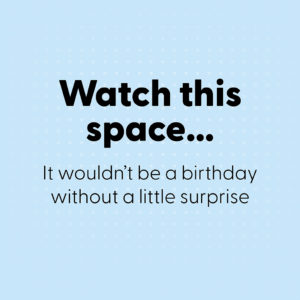 Watch this space for a birthday surprise